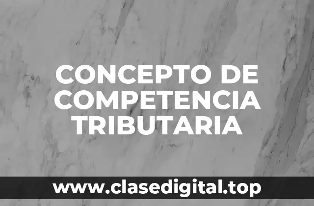 CONCEPTO DE COMPETENCIA TRIBUTARIA