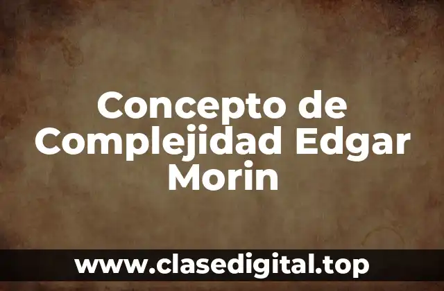 Concepto de Complejidad Edgar Morin