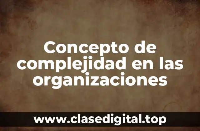 Concepto de complejidad en las organizaciones