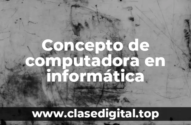 Concepto de computadora en informática