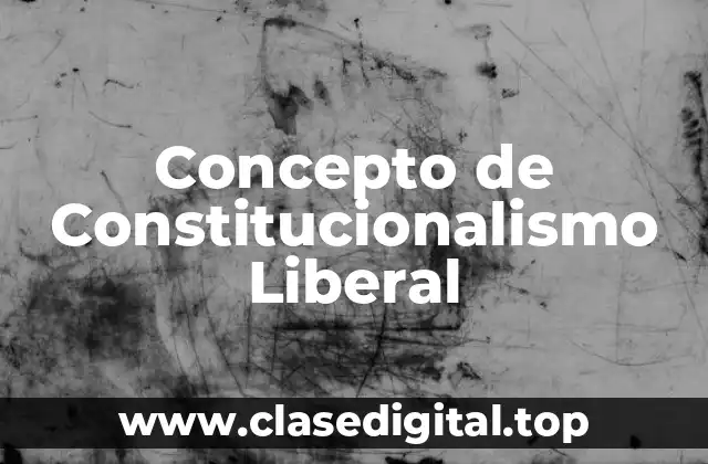 Concepto de Constitucionalismo Liberal