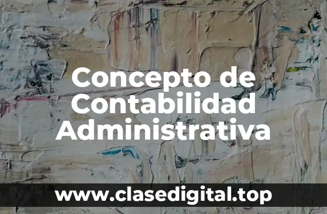 Concepto de Contabilidad Administrativa