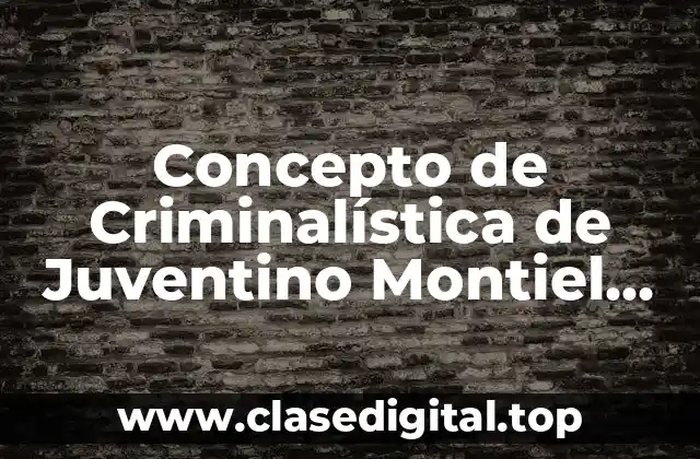 Concepto de Criminalística de Juventino Montiel Sosa