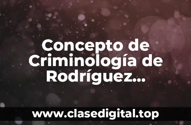 Concepto de Criminología de Rodríguez Manzanera