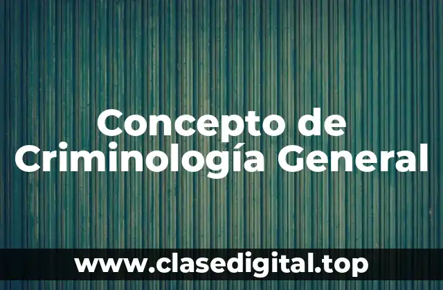Concepto de Criminología General