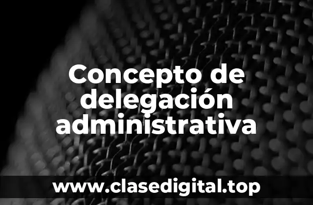 📗 Concepto de delegación administrativa