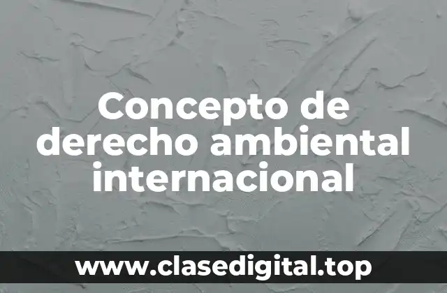 Concepto de derecho ambiental internacional