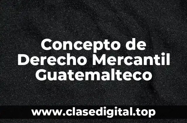 Concepto de Derecho Mercantil Guatemalteco