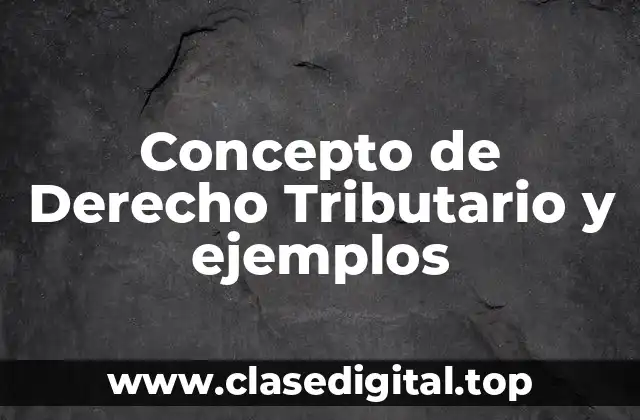 Concepto de Derecho Tributario y ejemplos