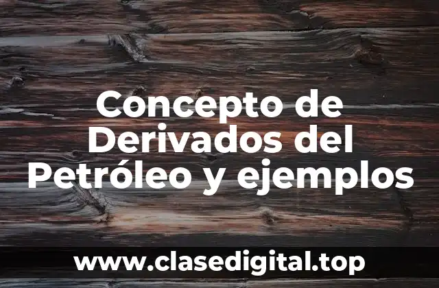Concepto de Derivados del Petróleo y ejemplos