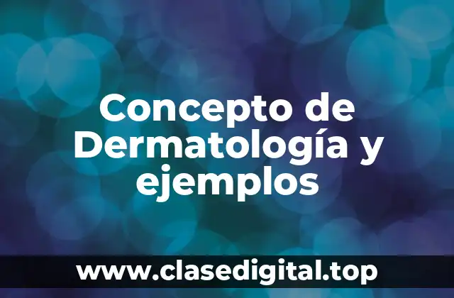 Concepto de Dermatología y ejemplos
