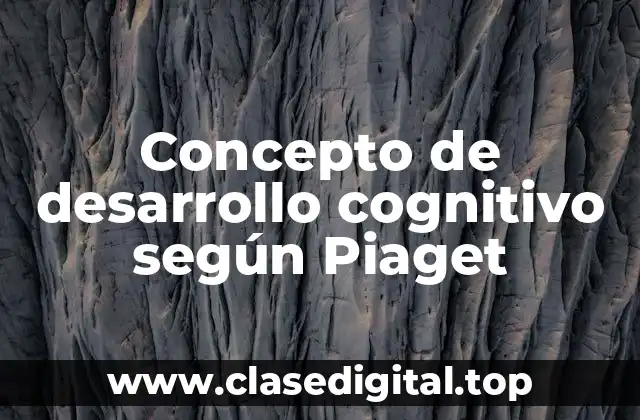 Concepto de desarrollo cognitivo según Piaget