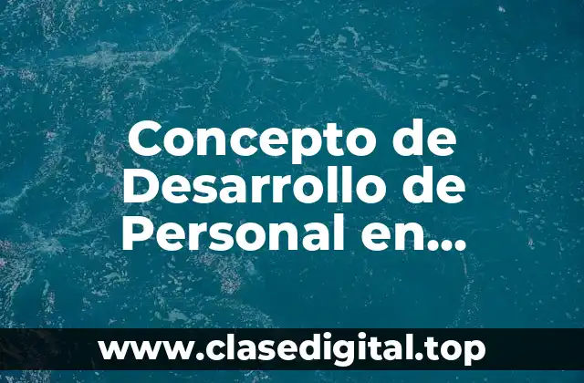 Concepto de Desarrollo de Personal en Recursos Humanos