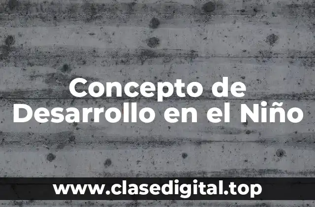 Concepto de Desarrollo en el Niño