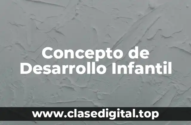 Concepto de Desarrollo Infantil