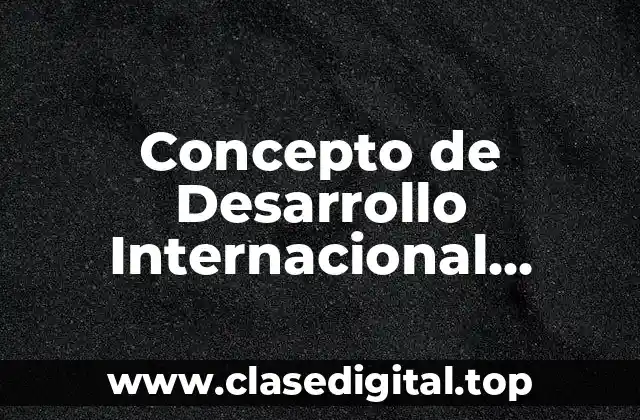 Concepto de Desarrollo Internacional Económico
