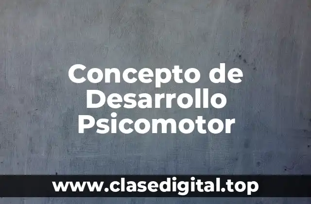 Concepto de Desarrollo Psicomotor