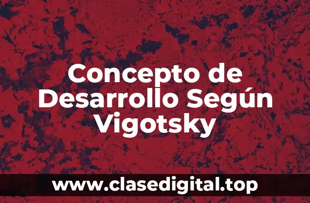 Concepto de Desarrollo Según Vigotsky