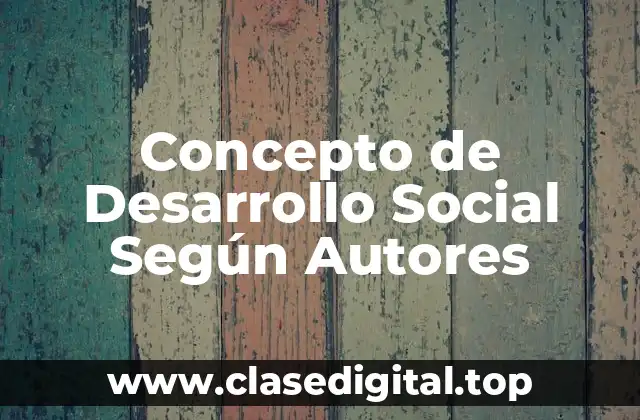 Concepto de Desarrollo Social Según Autores