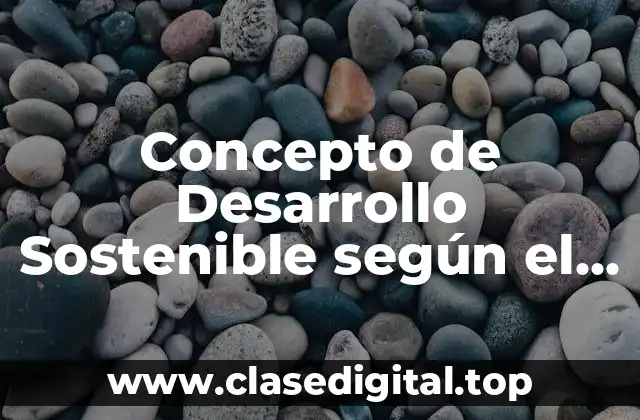 Concepto de Desarrollo Sostenible según el Informe de Brundtland