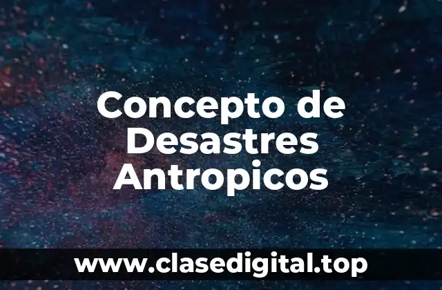 ❇️ Concepto de Desastres Antropicos