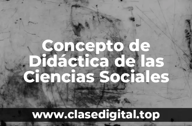 Concepto de Didáctica de las Ciencias Sociales