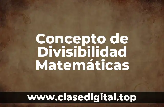 Concepto de Divisibilidad Matemáticas