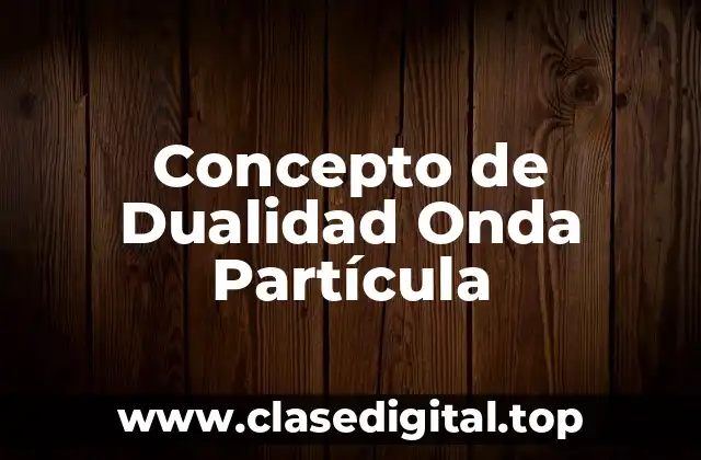 Concepto de Dualidad Onda Partícula