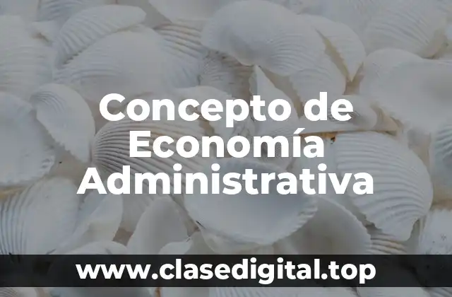 Concepto de Economía Administrativa