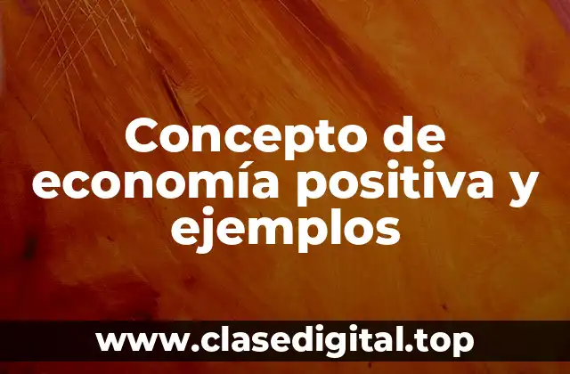 Concepto de economía positiva y ejemplos