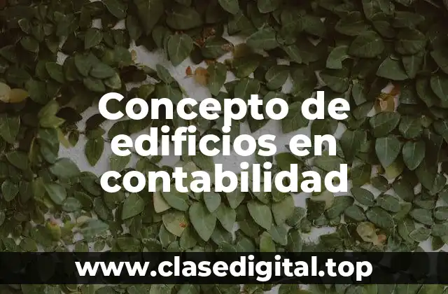 Concepto de edificios en contabilidad