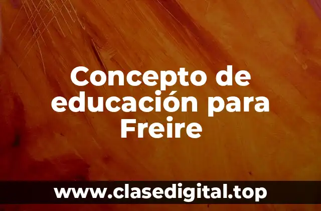 Concepto de educación para Freire