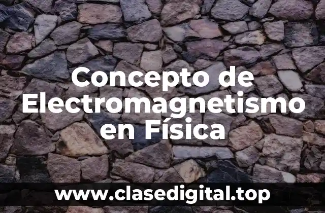 Concepto de Electromagnetismo en Física