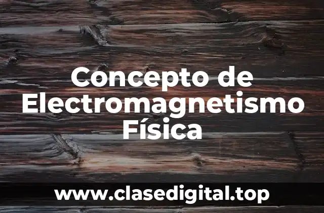 Concepto de Electromagnetismo Física