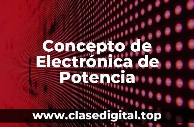 Concepto de Electrónica de Potencia