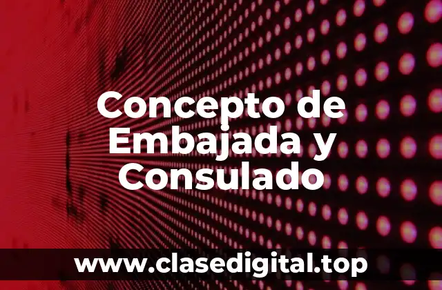 Concepto de Embajada y Consulado