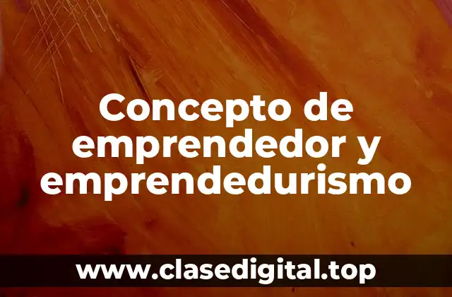 Concepto de emprendedor y emprendedurismo