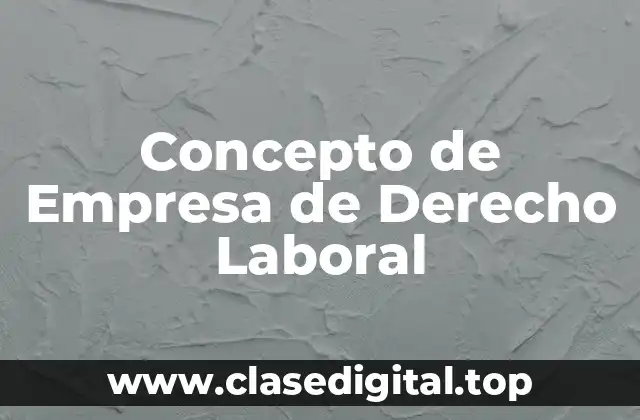 Concepto de Empresa de Derecho Laboral