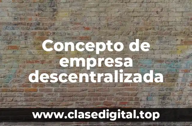 Concepto de empresa descentralizada