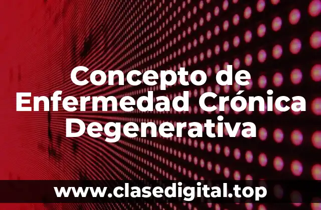 Concepto de Enfermedad Crónica Degenerativa