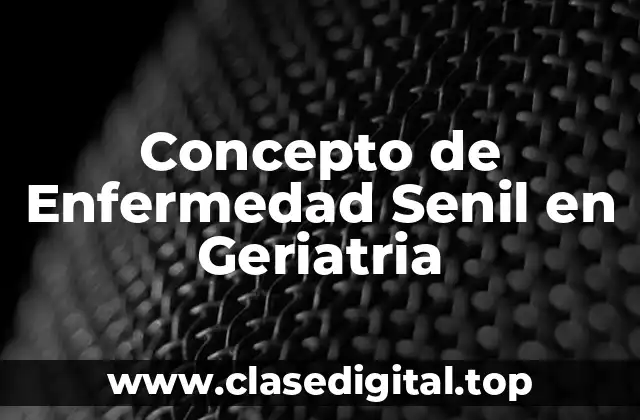 Concepto de Enfermedad Senil en Geriatria