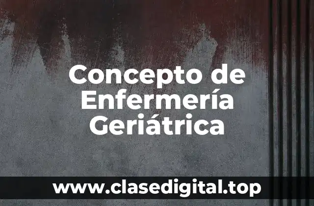 ✨ Concepto de Enfermería Geriátrica