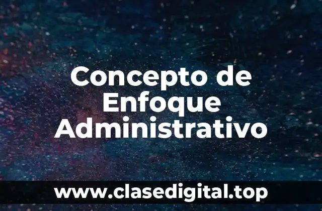Concepto de Enfoque Administrativo