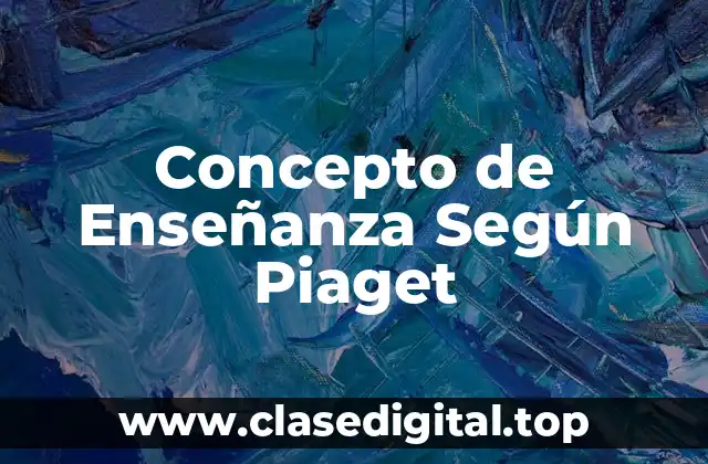 ❄️ Concepto de Enseñanza Según Piaget