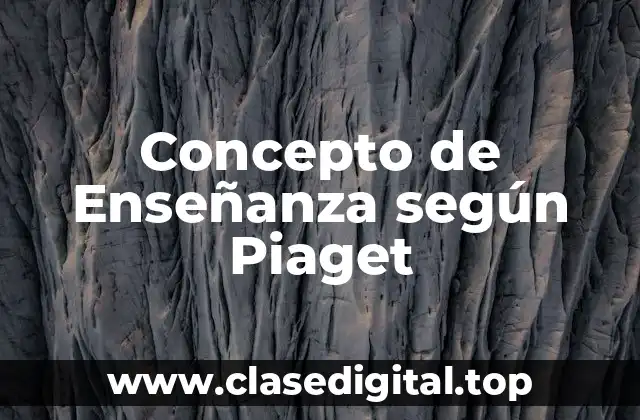 Concepto de Enseñanza según Piaget
