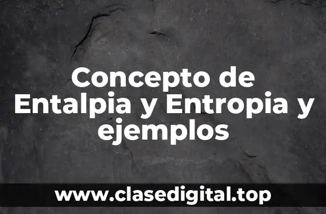 Concepto de Entalpia y Entropia y ejemplos