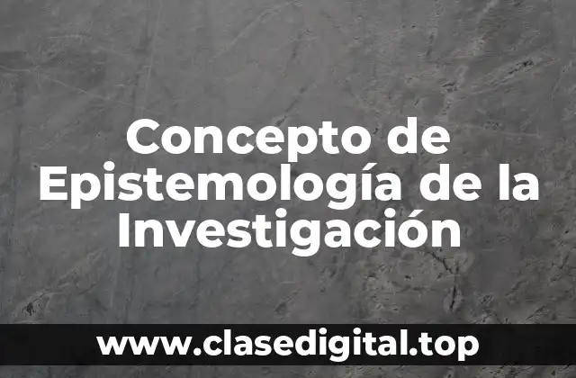 Concepto de Epistemología de la Investigación