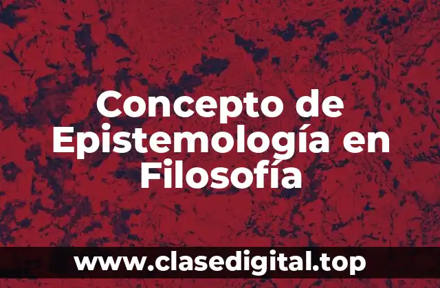 Concepto de Epistemología en Filosofía