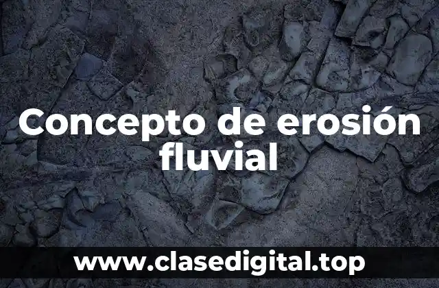 Concepto de erosión fluvial