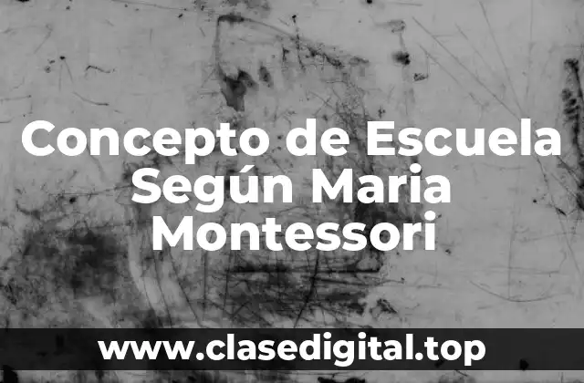 Concepto de Escuela Según Maria Montessori